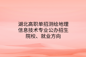 湖北高職單招測繪地理信息技術(shù)專業(yè)公辦招生院校、就業(yè)方向