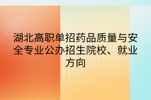 湖北高職單招藥品質(zhì)量與安全專業(yè)公辦招生院校、就業(yè)方向