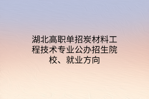 湖北高職單招炭材料工程技術專業(yè)公辦招生院校、就業(yè)方向