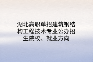 湖北高職單招裝配式建筑工程技術(shù)專業(yè)公辦招生院校、就業(yè)方向