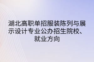 湖北高職單招服裝陳列與展示設計專業(yè)公辦招生院校、就業(yè)方向