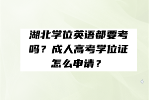 湖北學(xué)位英語(yǔ)都要考嗎？成人高考學(xué)位證怎么申請(qǐng)？