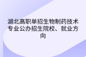 湖北高職單招生物制藥技術(shù)專業(yè)公辦招生院校、就業(yè)方向