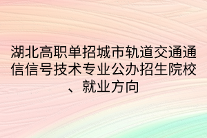 湖北高職單招城市軌道交通通信信號(hào)技術(shù)專業(yè)公辦招生院校、就業(yè)方向