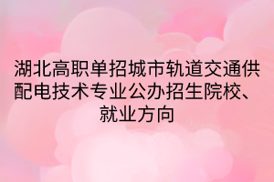 湖北高職單招城市軌道交通供配電技術(shù)專業(yè)公辦招生院校、就業(yè)方向