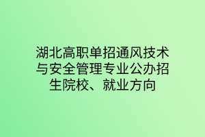湖北高職單招通風(fēng)技術(shù)與安全管理專業(yè)公辦招生院校、就業(yè)方向