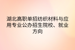 湖北高職單招紡織材料與應(yīng)用專業(yè)公辦招生院校、就業(yè)方向