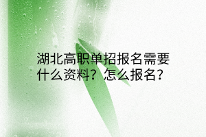 湖北高職單招報(bào)名需要什么資料？怎么報(bào)名？