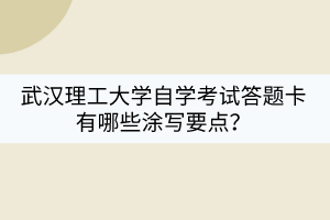 武漢理工大學(xué)自學(xué)考試答題卡有哪些涂寫要點(diǎn)？
