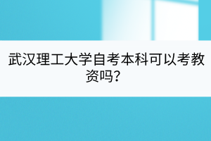 武漢理工大學(xué)自考本科可以考教資嗎？
