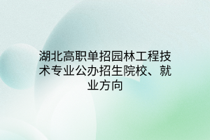 湖北高職單招園林工程技術(shù)專業(yè)公辦招生院校、就業(yè)方向
