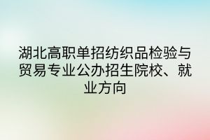 湖北高職單招紡織品檢驗(yàn)與貿(mào)易專業(yè)公辦招生院校、就業(yè)方向
