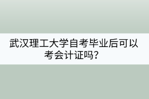 武漢理工大學自考畢業(yè)后可以考會計證嗎？
