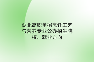 湖北高職單招烹飪工藝與營養(yǎng)專業(yè)公辦招生院校、就業(yè)方向