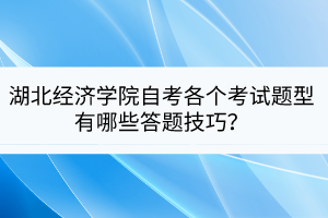 湖北經(jīng)濟(jì)學(xué)院自考各個(gè)考試題型有哪些答題技巧？