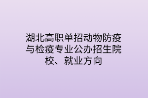 湖北高職單招動物防疫與檢疫專業(yè)公辦招生院校、就業(yè)方向
