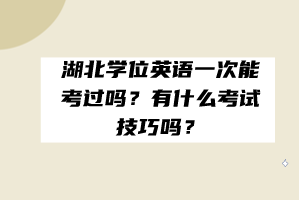 湖北學(xué)位英語(yǔ)一次能考過(guò)嗎？有什么考試技巧嗎？