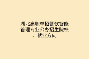 湖北高職單招餐飲智能管理專業(yè)公辦招生院校、就業(yè)方向
