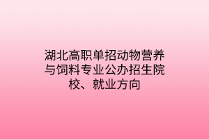 湖北高職單招動(dòng)物營(yíng)養(yǎng)與飼料專(zhuān)業(yè)公辦招生院校、就業(yè)方向