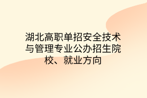 湖北高職單招安全技術(shù)與管理專業(yè)公辦招生院校、就業(yè)方向