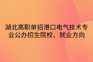 湖北高職單招港口電氣技術(shù)專業(yè)公辦招生院校、就業(yè)方向