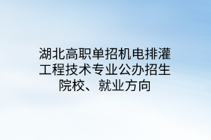 湖北高職單招機(jī)電排灌工程技術(shù)專(zhuān)業(yè)公辦招生院校、就業(yè)方向