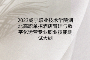 2023咸寧職業(yè)技術(shù)學院湖北高職單招酒店管理與數(shù)字化運營專業(yè)職業(yè)技能測試大綱