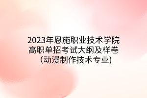 2023年恩施職業(yè)技術(shù)學院高職單招考試大綱及樣卷（動漫制作技術(shù)專業(yè))