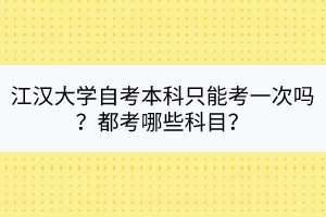 江漢大學(xué)自考本科只能考一次嗎？都考哪些科目？