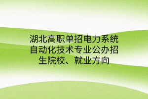 湖北高職單招電力系統(tǒng)自動化技術(shù)專業(yè)公辦招生院校、就業(yè)方向