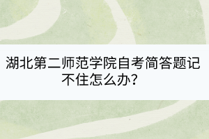 湖北第二師范學院自考簡答題記不住怎么辦？