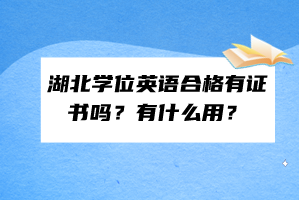 湖北學(xué)位英語合格有證書嗎？有什么用？