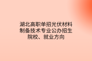 湖北高職單招光伏材料制備技術(shù)專業(yè)公辦招生院校、就業(yè)方向