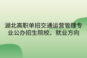 湖北高職單招交通運(yùn)營(yíng)管理專業(yè)公辦招生院校、就業(yè)方向