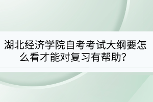湖北經(jīng)濟(jì)學(xué)院自考考試大綱要怎么看才能對(duì)復(fù)習(xí)有幫助？