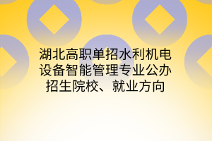 湖北高職單招水利機電設備智能管理專業(yè)公辦招生院校、就業(yè)方向