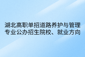 湖北高職單招道路養(yǎng)護與管理專業(yè)公辦招生院校、就業(yè)方向