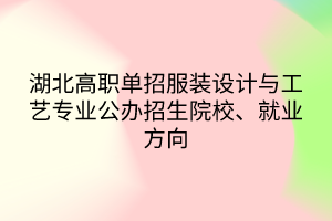 湖北高職單招服裝設計與工藝專業(yè)公辦招生院校、就業(yè)方向