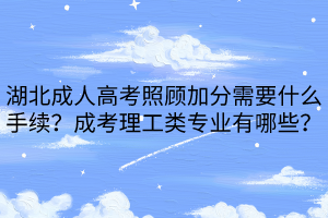 湖北成人高考照顧加分需要什么手續(xù)？成考理工類專業(yè)有哪些？