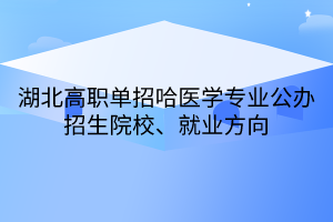 湖北高職單招哈醫(yī)學專業(yè)公辦招生院校、就業(yè)方向