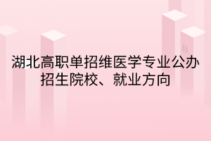 湖北高職單招維醫(yī)學(xué)專業(yè)公辦招生院校、就業(yè)方向