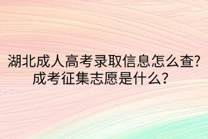 湖北成人高考錄取信息怎么查_成考征集志愿是什么？