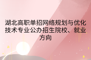 湖北高職單招網(wǎng)絡規(guī)劃與優(yōu)化技術專業(yè)公辦招生院校、就業(yè)方向