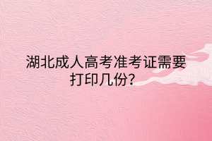 湖北成人高考準考證需要打印幾份？