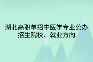 湖北高職單招中醫(yī)學(xué)專業(yè)公辦招生院校、就業(yè)方向