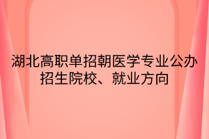 湖北高職單招朝醫(yī)學專業(yè)公辦招生院校、就業(yè)方向