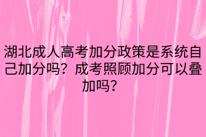 湖北成人高考加分政策是系統(tǒng)自己加分嗎？成考照顧加分可以疊加嗎？