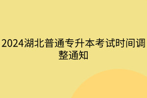 2024湖北普通專(zhuān)升本考試時(shí)間調(diào)整通知