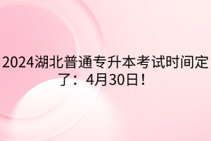 2024湖北普通專升本考試時(shí)間定了：4月30日！