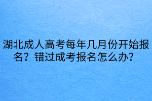 湖北成人高考每年幾月份開始報(bào)名？錯(cuò)過成考報(bào)名怎么辦？